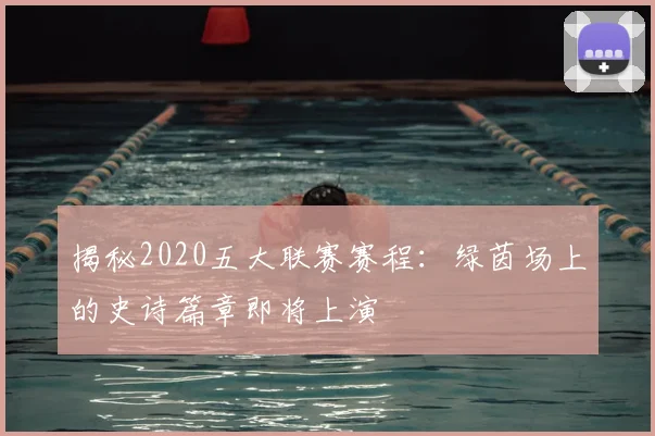 揭秘2020五大联赛赛程：绿茵场上的史诗篇章即将上演