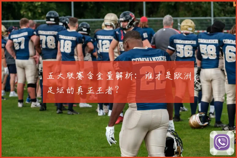 五大联赛含金量解析：谁才是欧洲足坛的真正王者？
