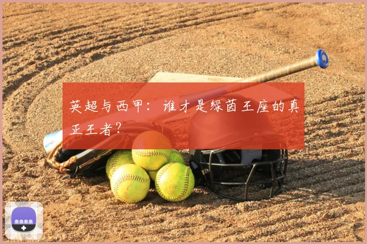 英超与西甲:谁才是绿茵王座的真正王者?