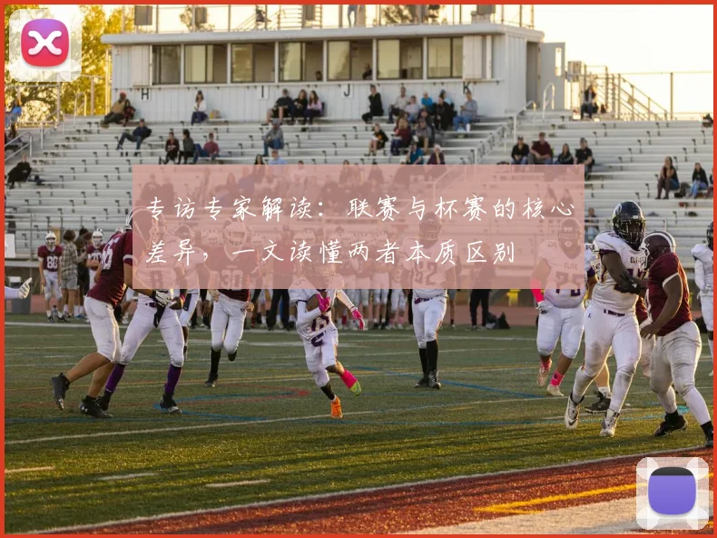 专访专家解读：联赛与杯赛的核心差异，一文读懂两者本质区别
