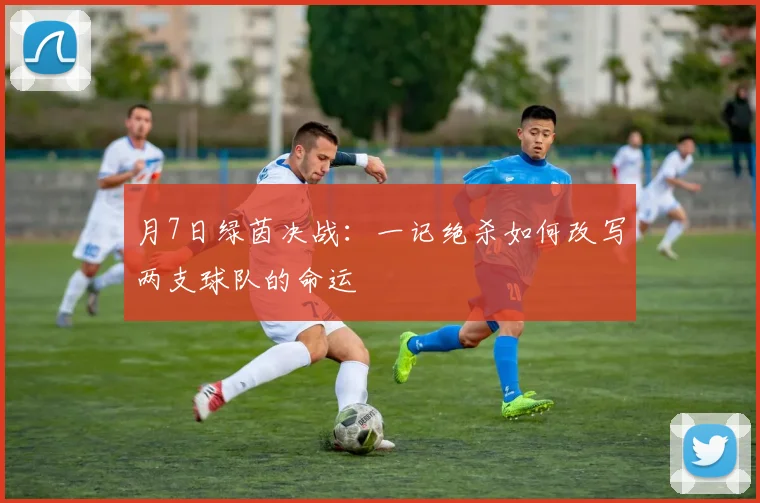 月7日绿茵决战：一记绝杀如何改写两支球队的命运