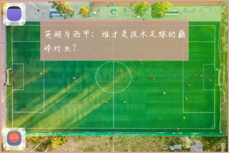 英超与西甲：谁才是技术足球的巅峰对决？