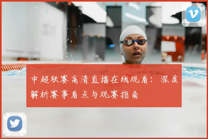 中超联赛高清直播在线观看：深度解析赛事看点与观赛指南