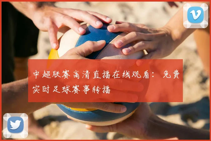 中超联赛高清直播在线观看：免费实时足球赛事转播