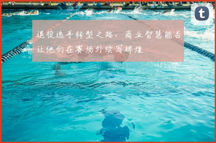退役选手转型之路，商业智慧能否让他们在赛场外续写辉煌