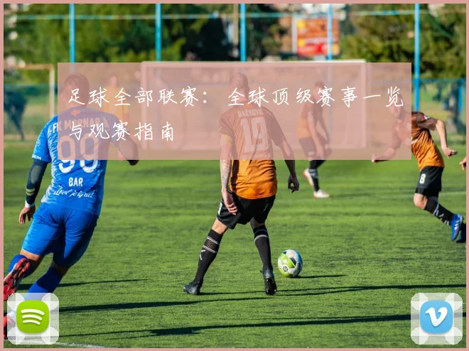 足球全部联赛：全球顶级赛事一览与观赛指南