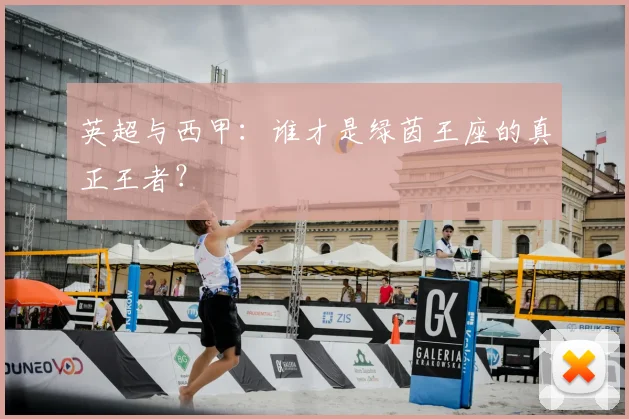 英超与西甲：谁才是绿茵王座的真正王者？