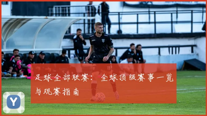 足球全部联赛：全球顶级赛事一览与观赛指南