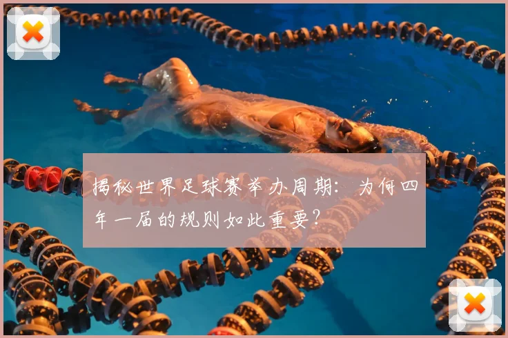 揭秘世界足球赛举办周期:为何四年一届的规则如此重要?