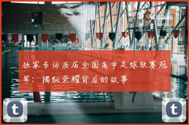 独家专访历届全国高中足球联赛冠军：揭秘荣耀背后的故事
