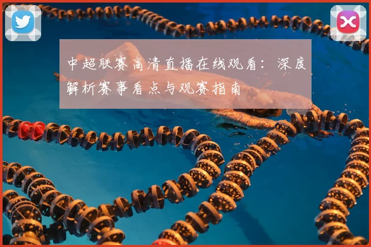中超联赛高清直播在线观看:深度解析赛事看点与观赛指南