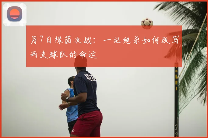 月7日绿茵决战：一记绝杀如何改写两支球队的命运