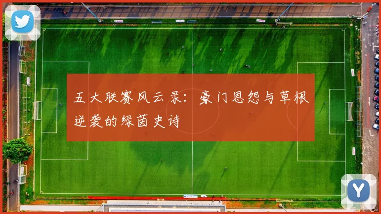 五大联赛风云录：豪门恩怨与草根逆袭的绿茵史诗